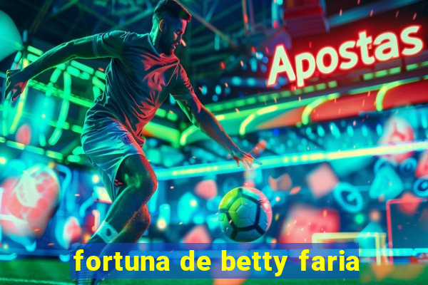 fortuna de betty faria